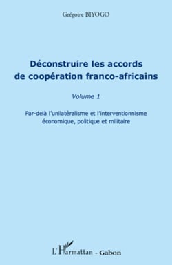 Déconstruire les accords de coopération franco-africaine (Volume 1) - Par-delà l'unilatéralisme et l'interventionnisme économique, politique et militaire