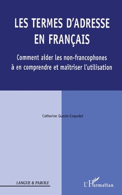 Les termes d'adresse en Français - Comment aider les non-francophones À en comprendre et maîtriser l'utilisation - À en comprendre et maîtriser l'utilisation