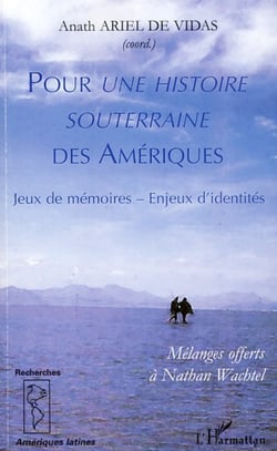 Pour une histoire souterraine des Amériques - Jeux de mémoires - Enjeux d'identités - Mélanges offerts à Nathan Wachtel