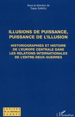 Illusions de puissance, puissance de l'illusion - Historiographies et histoire de l'Europe centrale dans les relations internationales de l'entre-deux-guerres