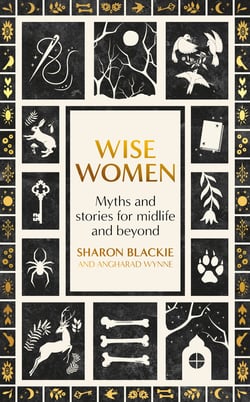 Wise Women - Myths and stories for midlife and beyond - 'Extra­ordinary . . . beautifully and vividly retold stories' TLS