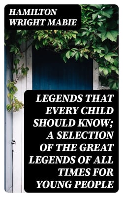 Legends That Every Child Should Know; a Selection of the Great Legends of All Times for Young People