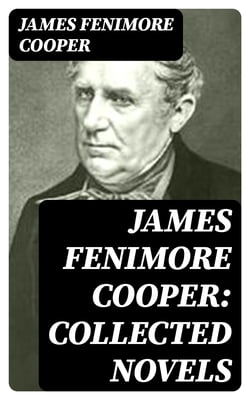 James Fenimore Cooper: Collected Novels - 30 Western Classics, Adventure Novels &amp; Sea Tales