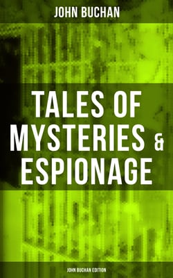 Tales of Mysteries &amp; Espionage - John Buchan Edition - Gripping Tales of Dangerous Exploits, Mysteries &amp; Espionage Intrigue