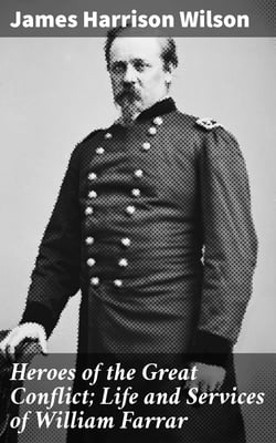 Heroes of the Great Conflict; Life and Services of William Farrar - Smith, Major General, United States Volunteer in the Civil War