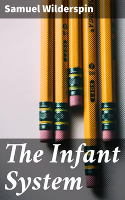 The Infant System - For Developing the Intellectual and Moral Powers of all Children, from One to Seven years of Age