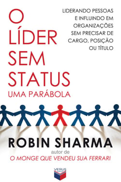 O líder sem status - Liderando pessoas e influindo em organizações sem precisar de cargo, posição ou título