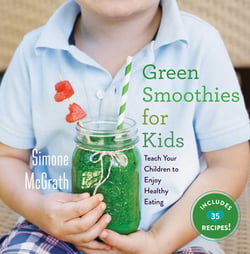 Green Smoothies for Kids - Teach Your Children to Enjoy Healthy Eating
