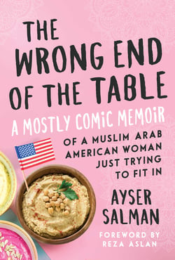 The Wrong End of the Table - A Mostly Comic Memoir of a Muslim Arab American Woman Just Trying to Fit in
