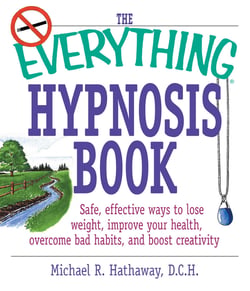 The Everything Hypnosis Book - Safe, Effective Ways to Lose Weight, Improve Your Health, Overcome Bad Habits, and Boost Creativity