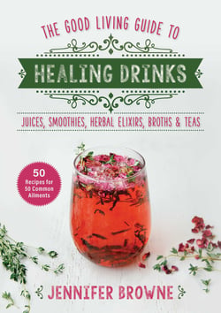 Good Living Guide to Healing Drinks - Juices, Smoothies, Broths &amp; Herbal Teas