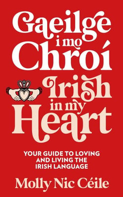 Gaeilge i Mo Chroí - Irish In My Heart - Your Guide to Loving and Living the Irish Language