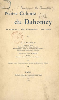 Notre colonie du Dahomey - Sa formation, son développement, son avenir