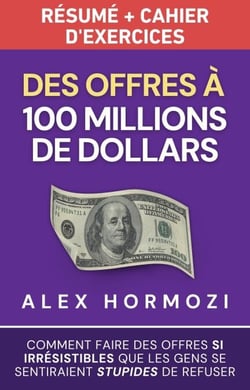 Des Offres à 100 millions de dollars Résumé et cahier d’exercices: Comment faire des offres si irrésistibles que les gens se sentiraient stupides de refuser - Acquisition.com $100M Series