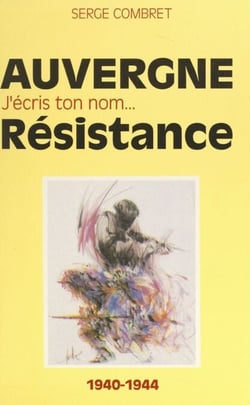 J'écris ton nom... Résistance - De ma France à mon Auvergne, 1940-1944
