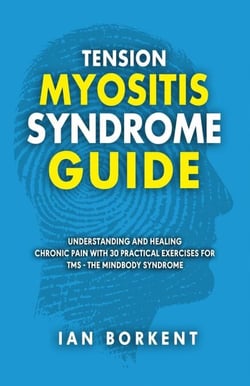 Tension Myositis Syndrome Guide: Understanding and Healing Chronic Pain With 30 Practical Exercises for TMS - The Mindbody Syndrome