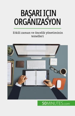 Basari için organizasyon - Etkili zaman ve öncelik yönetiminin temelleri