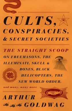 Cults, Conspiracies, and Secret Societies - The Straight Scoop on Freemasons, the Illmuniati, Skull &amp; Bones, Black Helicopters, teh New World Order, and Many, Many More