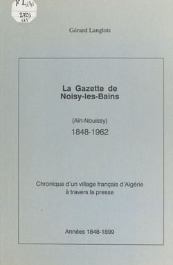 La gazette de Noisy-les-Bains (Aïn-Nouissy), 1848-1962 (1) - Chronique d'un village français d'Algérie à travers la presse : années 1848-1899