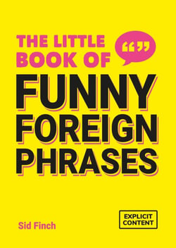 The Little Book of Funny Foreign Phrases - A Collection of Creative, Hilarious and Ridiculous Sayings from Across the Globe