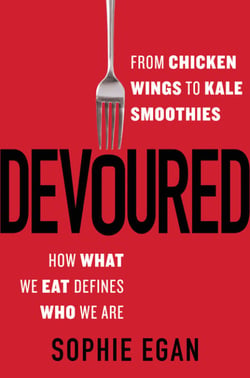 Devoured - From Chicken Wings to Kale Smoothies - How What We Eat Defines Who We Are
