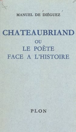 Chateaubriand - Ou Le poète face à l'histoire