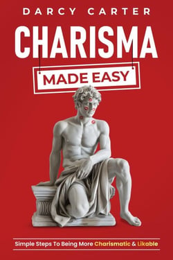 Charisma Made Easy: Simple Steps To Being More Charismatic &amp; Likable