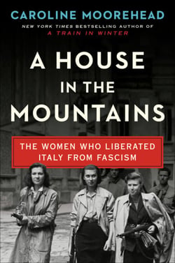 A House in the Mountains - The Women Who Liberated Italy from Fascism
