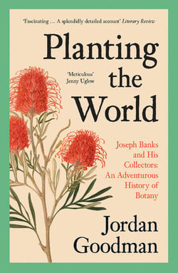 Planting the World - Joseph Banks and his Collectors: An Adventurous History of Botany