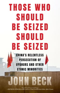 Those Who Should Be Seized Should Be Seized - China's Relentless Persecution of Uyghurs and Other Ethnic Minorities