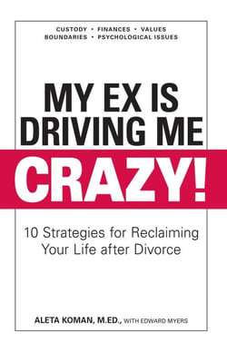 My Ex Is Driving Me Crazy - 10 Strategies for Reclaiming Your Life after Divorce