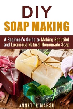 DIY Soap Making: A Beginner's Guide to Making Beautiful and Luxurious Natural Homemade Soap - DIY Beauty Products
