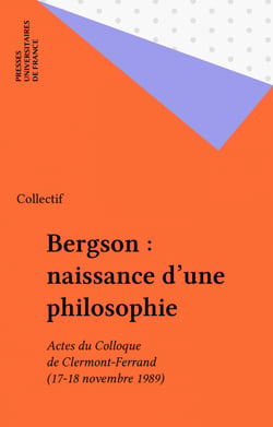 Bergson : naissance d'une philosophie - Actes du Colloque de Clermont-Ferrand (17-18 novembre 1989)