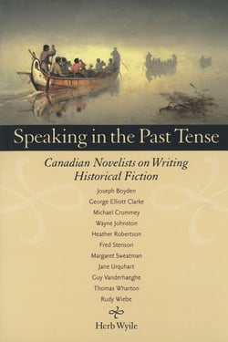 Speaking in the Past Tense - Canadian Novelists on Writing Historical Fiction