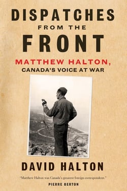Dispatches from the Front - The Life of Matthew Halton, Canada's Voice at War