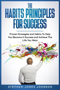 The Habits Principles For Success - Proven Strategies and Habits To Help You Become A Success and Achieve The Life You Want