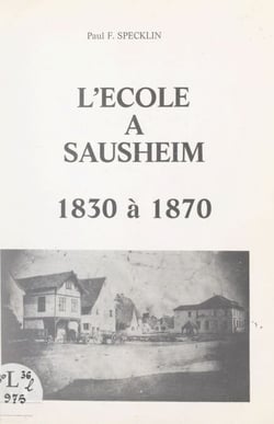 L'École à Sausheim de la Restauration à la fin du Second Empire - Suivi de Le savoir et le pouvoir : histoires et querelles intestines d'un village de la banlieue mulhousienne