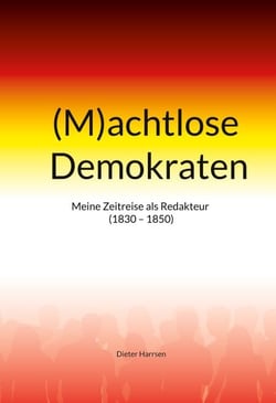 (M)achtlose Demokraten - Meine Zeitreise als Redakteur (1830-1850)
