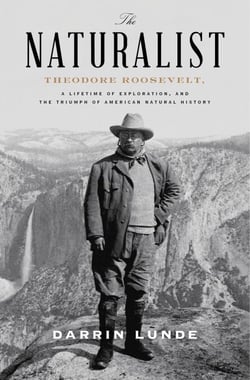 The Naturalist - Theodore Roosevelt, A Lifetime of Exploration, and the Triumph of American Natural History