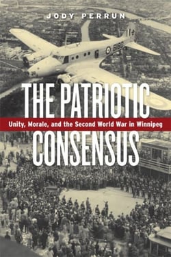 The Patriotic Consensus - Unity, Morale, and the Second World War in Winnipeg