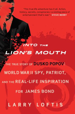 Into the Lion's Mouth - The True Story of Dusko Popov: World War II Spy, Patriot, and the Real-Life Inspiration for James Bond