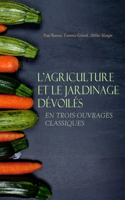 L'Agriculture et le Jardinage Dévoilés en Trois Ouvrages Classiques - L'agriculture et les classes paysannes, Manuel pratique de Jardinage, Les jardins