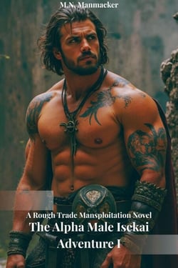 The Alpha Male Isekai Adventure I: A Rough Trade Mansploitation Novel - The Alpha Male Isekai Adventure, #1