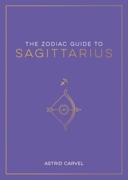The Zodiac Guide to Sagittarius - The Ultimate Guide to Understanding Your Star Sign, Unlocking Your Destiny and Decoding the Wisdom of the Stars
