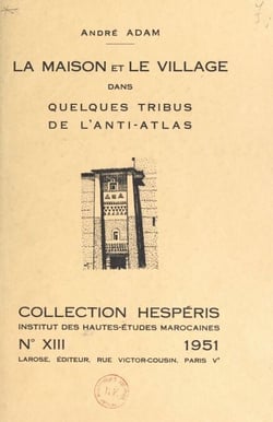 La maison et le village dans quelques tribus de l'anti-Atlas - Contribution à l'étude de l'habitation chez les Berbères sédentaires du groupe Chleuh