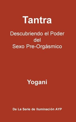 Tantra - Descubriendo el Poder del Sexo Pre-Orgásmico - La Serie de Iluminación AYP, #3