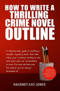 How To Write A Thrilling Crime Novel Outline - A Step-By-Step Guide To Plotting A Murder Mystery Book That Sells - How To Write A Winning Fiction Book Outline