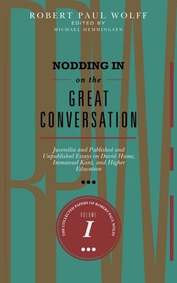 Nodding In On The Great Conversation: Juvenilia and Published and Unpublished Essays on David Hume, Immanuel Kant, and Higher Education - The Collected Papers of Robert Paul Wolff, #1