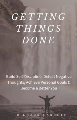Getting Things Done: Build Self-Discipline, Defeat Negative Thoughts, Achieve Personal Goals &amp; Become a Better You