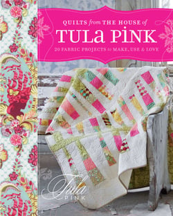 Quilts from the House of Tula Pink - 20 Fabric Projects to Make, Use and Love